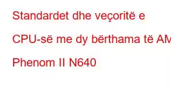 Standardet dhe veçoritë e CPU-së me dy bërthama të AMD Phenom II N640