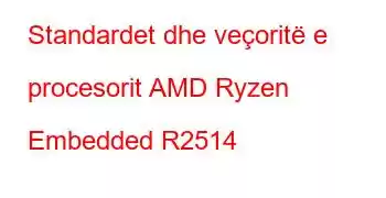 Standardet dhe veçoritë e procesorit AMD Ryzen Embedded R2514