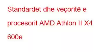 Standardet dhe veçoritë e procesorit AMD Athlon II X4 600e