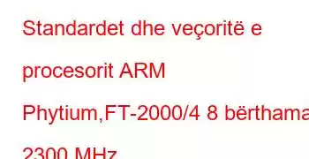 Standardet dhe veçoritë e procesorit ARM Phytium,FT-2000/4 8 bërthama 2300 MHz