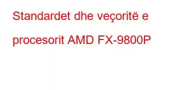 Standardet dhe veçoritë e procesorit AMD FX-9800P