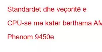 Standardet dhe veçoritë e CPU-së me katër bërthama AMD Phenom 9450e