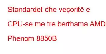 Standardet dhe veçoritë e CPU-së me tre bërthama AMD Phenom 8850B