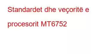 Standardet dhe veçoritë e procesorit MT6752