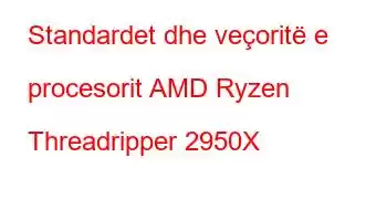 Standardet dhe veçoritë e procesorit AMD Ryzen Threadripper 2950X