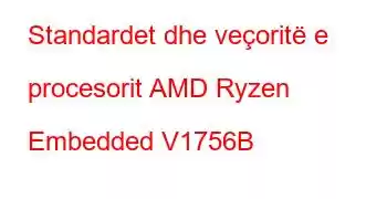 Standardet dhe veçoritë e procesorit AMD Ryzen Embedded V1756B