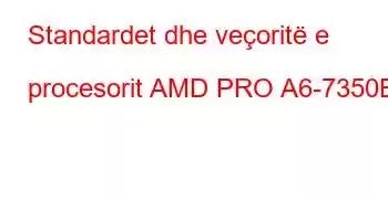 Standardet dhe veçoritë e procesorit AMD PRO A6-7350B