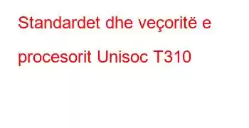 Standardet dhe veçoritë e procesorit Unisoc T310