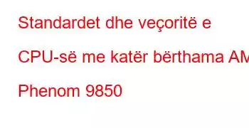 Standardet dhe veçoritë e CPU-së me katër bërthama AMD Phenom 9850