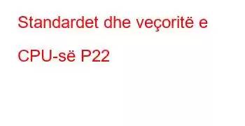 Standardet dhe veçoritë e CPU-së P22