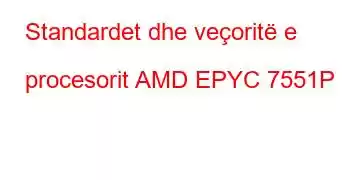 Standardet dhe veçoritë e procesorit AMD EPYC 7551P