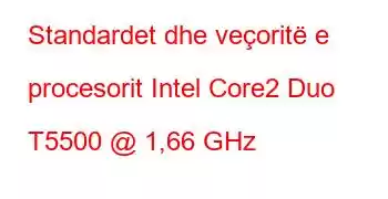 Standardet dhe veçoritë e procesorit Intel Core2 Duo T5500 @ 1,66 GHz