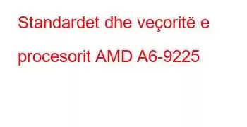 Standardet dhe veçoritë e procesorit AMD A6-9225