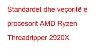 Standardet dhe veçoritë e procesorit AMD Ryzen Threadripper 2920X