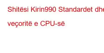 Shitësi Kirin990 Standardet dhe veçoritë e CPU-së