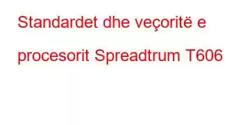 Standardet dhe veçoritë e procesorit Spreadtrum T606