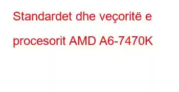 Standardet dhe veçoritë e procesorit AMD A6-7470K