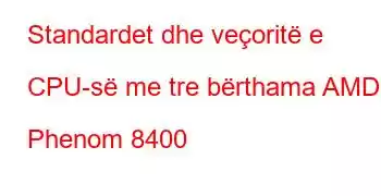 Standardet dhe veçoritë e CPU-së me tre bërthama AMD Phenom 8400