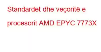 Standardet dhe veçoritë e procesorit AMD EPYC 7773X