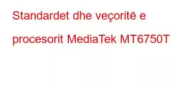 Standardet dhe veçoritë e procesorit MediaTek MT6750T