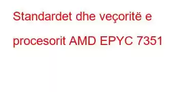 Standardet dhe veçoritë e procesorit AMD EPYC 7351