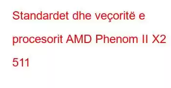 Standardet dhe veçoritë e procesorit AMD Phenom II X2 511