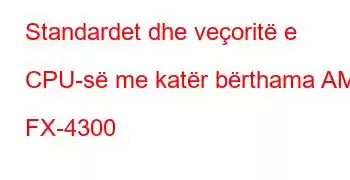 Standardet dhe veçoritë e CPU-së me katër bërthama AMD FX-4300