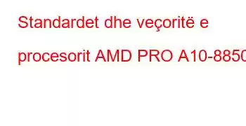 Standardet dhe veçoritë e procesorit AMD PRO A10-8850B