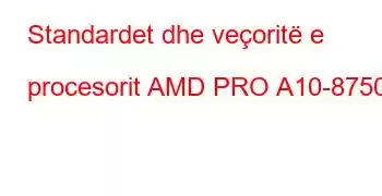 Standardet dhe veçoritë e procesorit AMD PRO A10-8750B