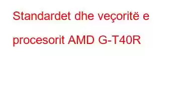 Standardet dhe veçoritë e procesorit AMD G-T40R