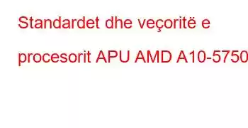 Standardet dhe veçoritë e procesorit APU AMD A10-5750M