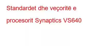 Standardet dhe veçoritë e procesorit Synaptics VS640