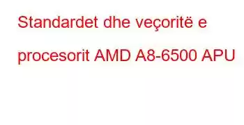 Standardet dhe veçoritë e procesorit AMD A8-6500 APU