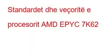 Standardet dhe veçoritë e procesorit AMD EPYC 7K62