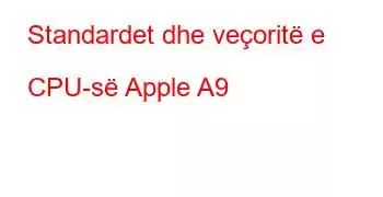 Standardet dhe veçoritë e CPU-së Apple A9