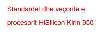 Standardet dhe veçoritë e procesorit HiSilicon Kirin 950