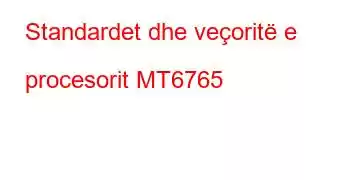 Standardet dhe veçoritë e procesorit MT6765