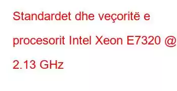 Standardet dhe veçoritë e procesorit Intel Xeon E7320 @ 2.13 GHz