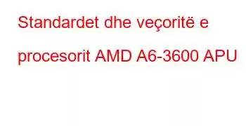 Standardet dhe veçoritë e procesorit AMD A6-3600 APU