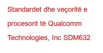 Standardet dhe veçoritë e procesorit të Qualcomm Technologies, Inc SDM632