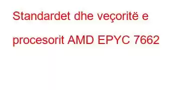 Standardet dhe veçoritë e procesorit AMD EPYC 7662