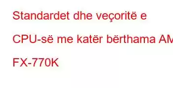 Standardet dhe veçoritë e CPU-së me katër bërthama AMD FX-770K