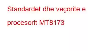 Standardet dhe veçoritë e procesorit MT8173