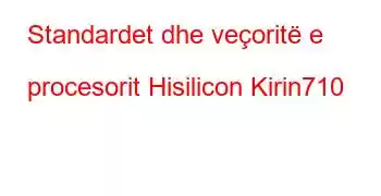 Standardet dhe veçoritë e procesorit Hisilicon Kirin710