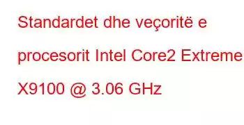 Standardet dhe veçoritë e procesorit Intel Core2 Extreme X9100 @ 3.06 GHz