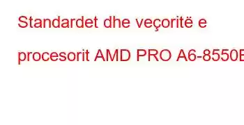 Standardet dhe veçoritë e procesorit AMD PRO A6-8550B