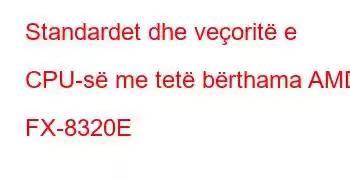 Standardet dhe veçoritë e CPU-së me tetë bërthama AMD FX-8320E