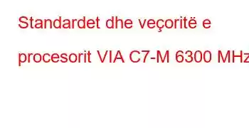 Standardet dhe veçoritë e procesorit VIA C7-M 6300 MHz