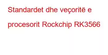 Standardet dhe veçoritë e procesorit Rockchip RK3566