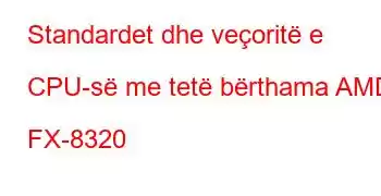 Standardet dhe veçoritë e CPU-së me tetë bërthama AMD FX-8320